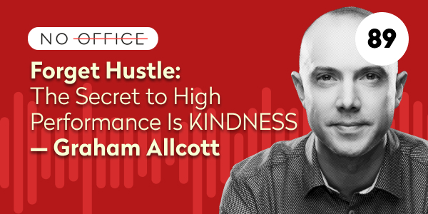 Forget Hustle: The Secret to High Performance Is Kindness — Graham Allcott - No Office Podcast - productivity