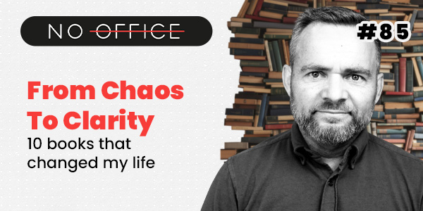 From Chaos to Clarity – 10 Books That Changed My Life – No Office Podcast