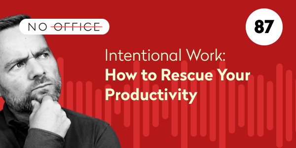 Intentional Work: How to Rescue Your Productivity – No Office Podcast #87