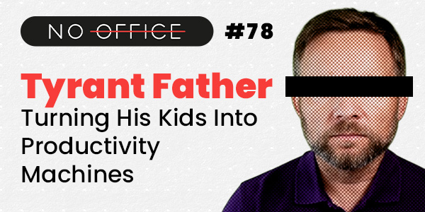 Tyrant Father: Turning His Kids Into Productivity Machines - No Office - productivity podcast